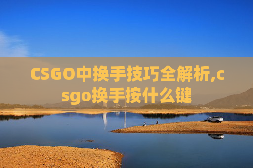 CSGO中换手技巧全解析,csgo换手按什么键