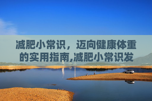 减肥小常识，迈向健康体重的实用指南,减肥小常识发朋友圈用