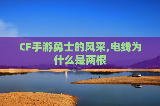 CF手游勇士的风采,电线为什么是两根