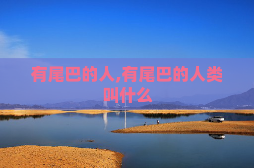 有尾巴的人,有尾巴的人类叫什么