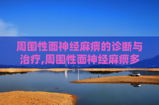 周围性面神经麻痹的诊断与治疗,周围性面神经麻痹多久能好