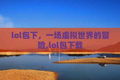 lol包下，一场虚拟世界的冒险,lol包下载