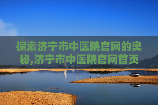 探索济宁市中医院官网的奥秘,济宁市中医院官网首页