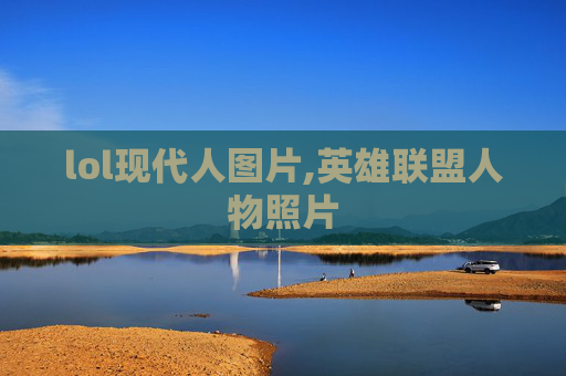 lol现代人图片,英雄联盟人物照片