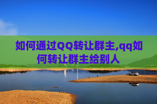 如何通过QQ转让群主,qq如何转让群主给别人