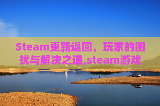 Steam更新退回，玩家的困扰与解决之道,steam游戏更新进度回退