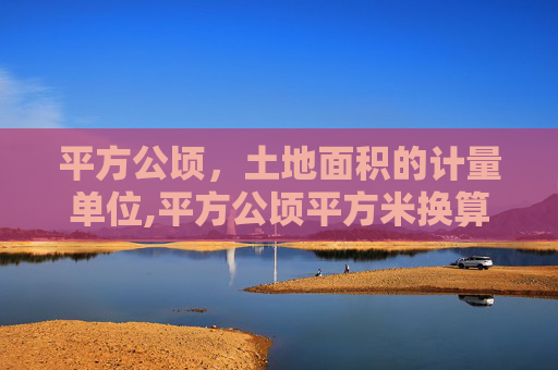 平方公顷，土地面积的计量单位,平方公顷平方米换算
