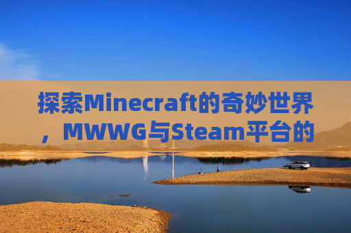 探索Minecraft的奇妙世界，MWWG与Steam平台的魅力