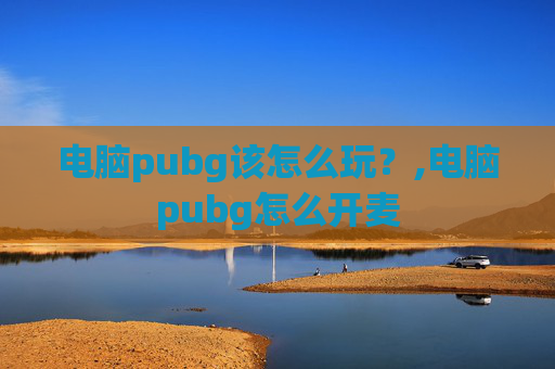 电脑pubg该怎么玩？,电脑pubg怎么开麦