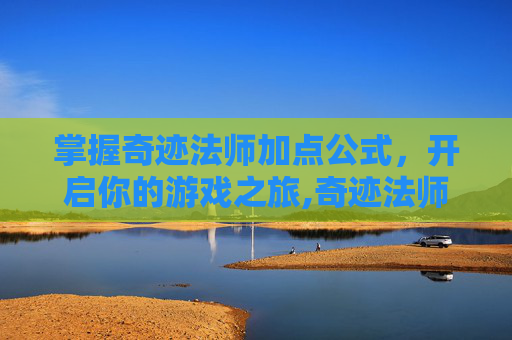 掌握奇迹法师加点公式，开启你的游戏之旅,奇迹法师加点公式计算