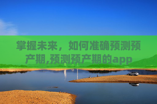 掌握未来，如何准确预测预产期,预测预产期的app