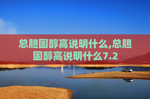 总胆固醇高说明什么,总胆固醇高说明什么7.2