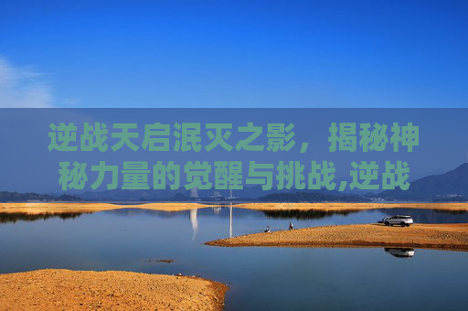逆战天启泯灭之影，揭秘神秘力量的觉醒与挑战,逆战天启湮灭之影芯片哪里刷