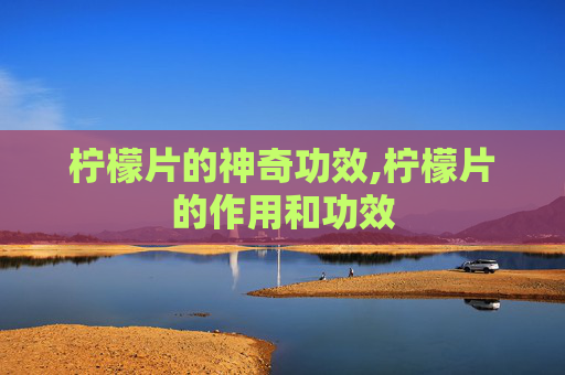 柠檬片的神奇功效,柠檬片的作用和功效