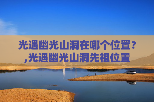 光遇幽光山洞在哪个位置？,光遇幽光山洞先祖位置