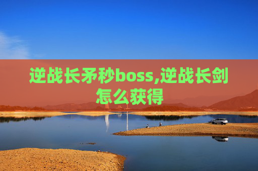 逆战长矛秒boss,逆战长剑怎么获得