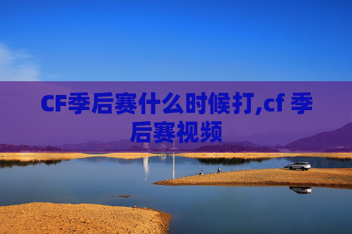 CF季后赛什么时候打,cf 季后赛视频