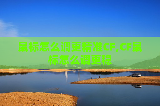 鼠标怎么调更精准CF,CF鼠标怎么调更稳