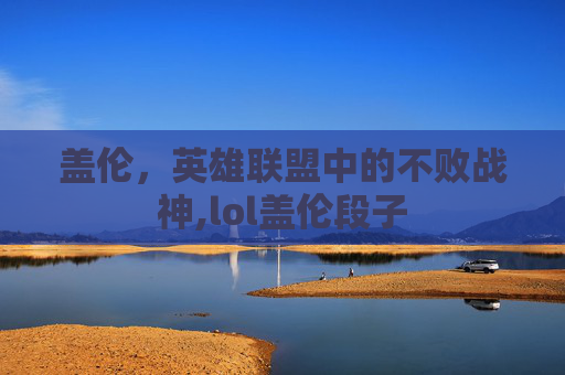 盖伦，英雄联盟中的不败战神,lol盖伦段子