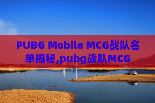 PUBG Mobile MCG战队名单揭秘,pubg战队MCG
