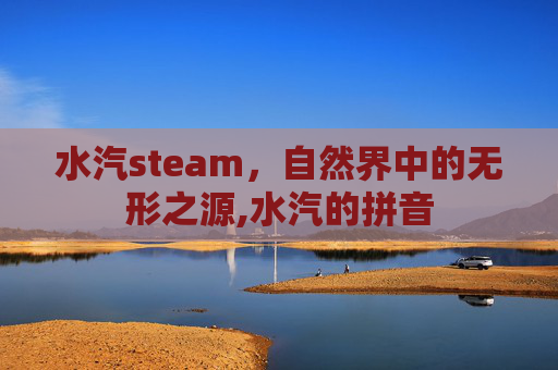 水汽steam，自然界中的无形之源,水汽的拼音