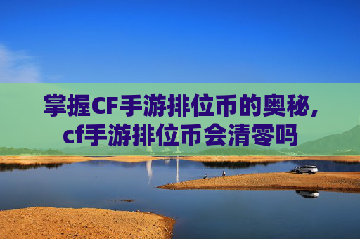 掌握CF手游排位币的奥秘,cf手游排位币会清零吗