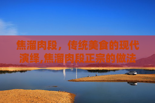 焦溜肉段，传统美食的现代演绎,焦溜肉段正宗的做法