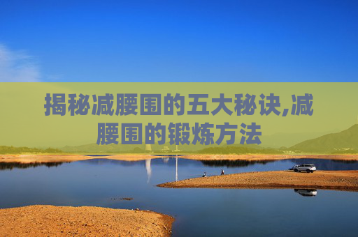 揭秘减腰围的五大秘诀,减腰围的锻炼方法