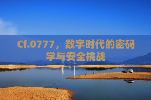 Cf.0777，数字时代的密码学与安全挑战