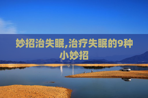 妙招治失眠,治疗失眠的9种小妙招