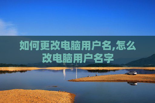 如何更改电脑用户名,怎么改电脑用户名字