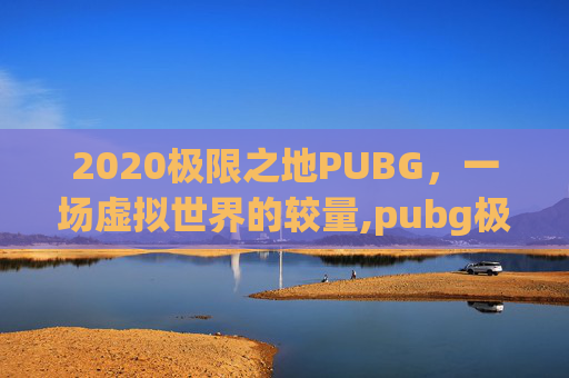 2020极限之地PUBG，一场虚拟世界的较量,pubg极限帧率