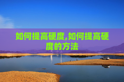 如何提高硬度,如何提高硬度的方法
