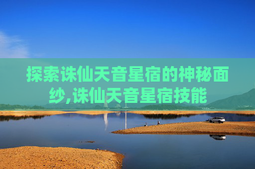 探索诛仙天音星宿的神秘面纱,诛仙天音星宿技能