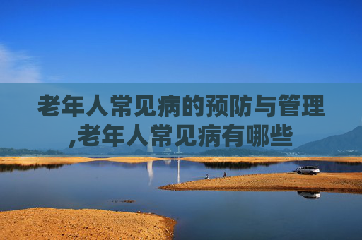 老年人常见病的预防与管理,老年人常见病有哪些