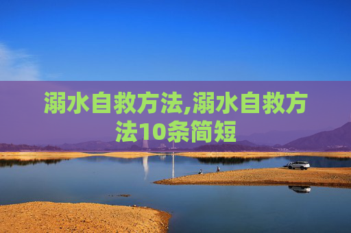 溺水自救方法,溺水自救方法10条简短