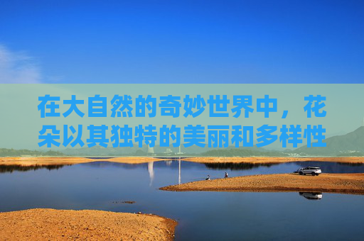 在大自然的奇妙世界中，花朵以其独特的美丽和多样性吸引着无数人的目光。它们不仅装点了世界，还承载着丰富的文化意义和生态价值。本文将探讨如何识别不同的花朵，以及它们各自的特点和象征意义。,识别花名