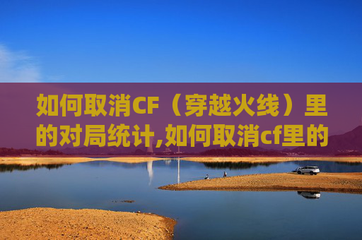 如何取消CF（穿越火线）里的对局统计,如何取消cf里的对局统计数据