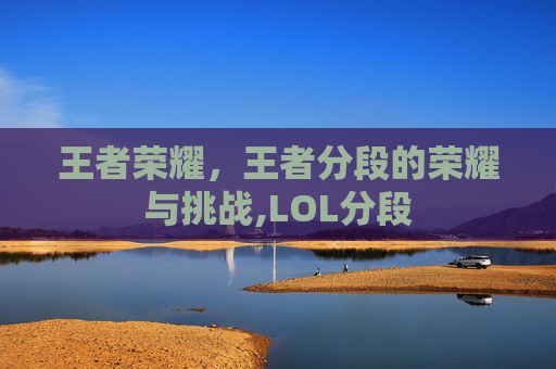 王者荣耀，王者分段的荣耀与挑战,LOL分段