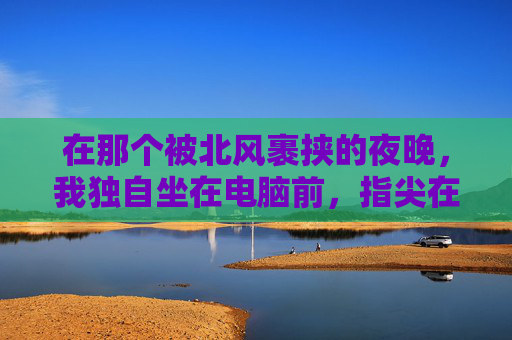 在那个被北风裹挟的夜晚，我独自坐在电脑前，指尖在键盘上跳跃，仿佛是北风在耳边呼啸。CF，这个曾经让我热血沸腾的游戏，如今却成了我心中挥之不去的阴影。,北风c调动态伴奏谱子