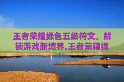王者荣耀绿色五级符文，解锁游戏新境界,王者荣耀绿色五级符文有哪些