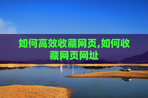 如何高效收藏网页,如何收藏网页网址