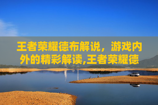 王者荣耀德布解说，游戏内外的精彩解读,王者荣耀德华解说