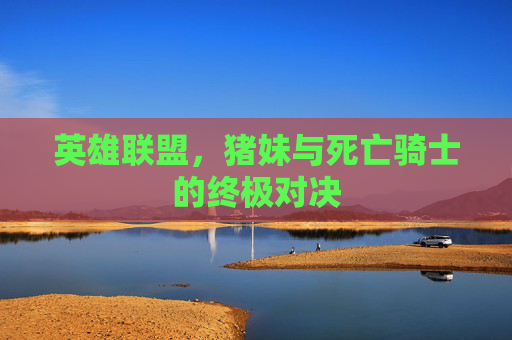 英雄联盟，猪妹与死亡骑士的终极对决