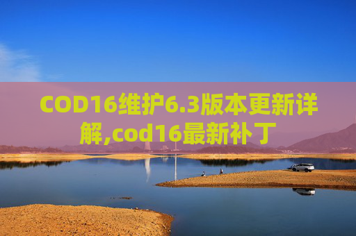 COD16维护6.3版本更新详解,cod16最新补丁