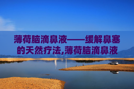 薄荷脑滴鼻液——缓解鼻塞的天然疗法,薄荷脑滴鼻液儿童能用吗