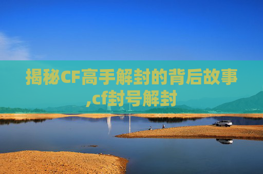 揭秘CF高手解封的背后故事,cf封号解封