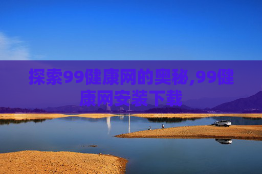 探索99健康网的奥秘,99健康网安装下载