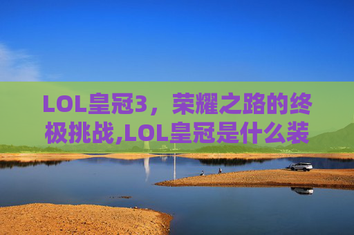 LOL皇冠3，荣耀之路的终极挑战,LOL皇冠是什么装备