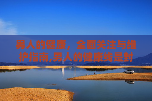 男人的健康，全面关注与维护指南,男人的健康线是封财线吗